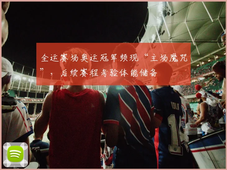 全运赛场奥运冠军频现“主场魔咒”，后续赛程考验体能储备 - 88看球
