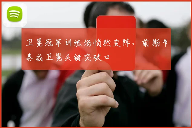 卫冕冠军训练场悄然变阵，前期节奏成卫冕关键突破口 - 88看球