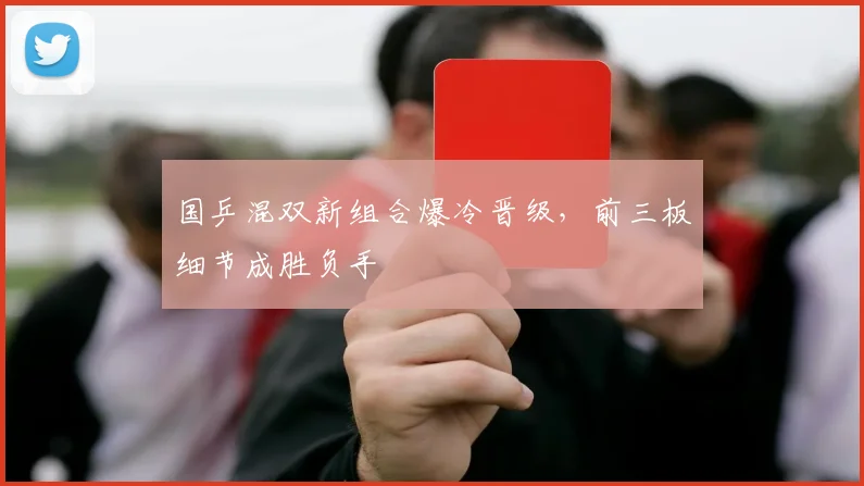 国乒混双新组合爆冷晋级，前三板细节成胜负手 - 88看球