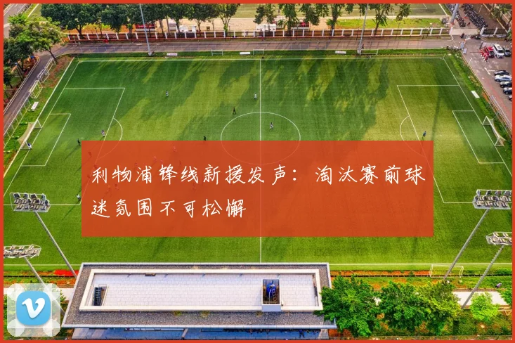 利物浦锋线新援发声：淘汰赛前球迷氛围不可松懈 - 88看球