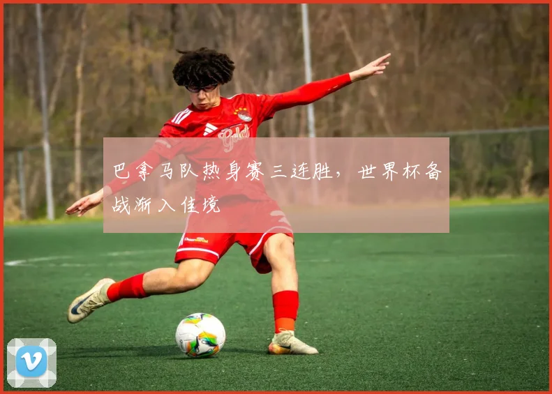 巴拿马队热身赛三连胜,世界杯备战渐入佳境