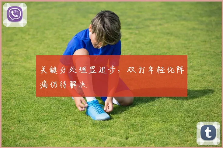 关键分处理显进步,双打年轻化阵痛仍待解决