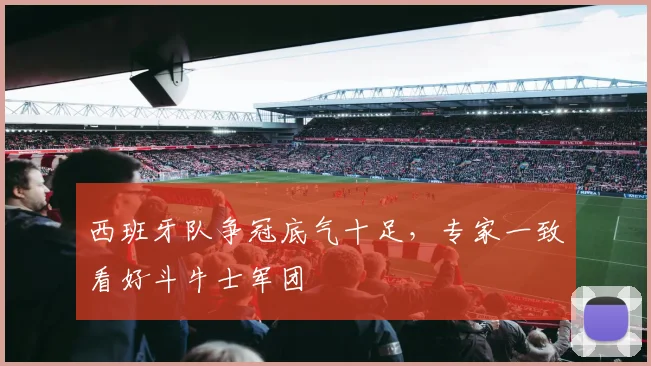 西班牙队争冠底气十足,专家一致看好斗牛士军团