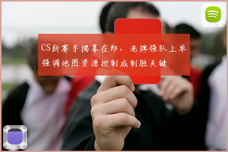 CS新赛季揭幕在即,老牌强队上单强调地图资源控制成制胜关键